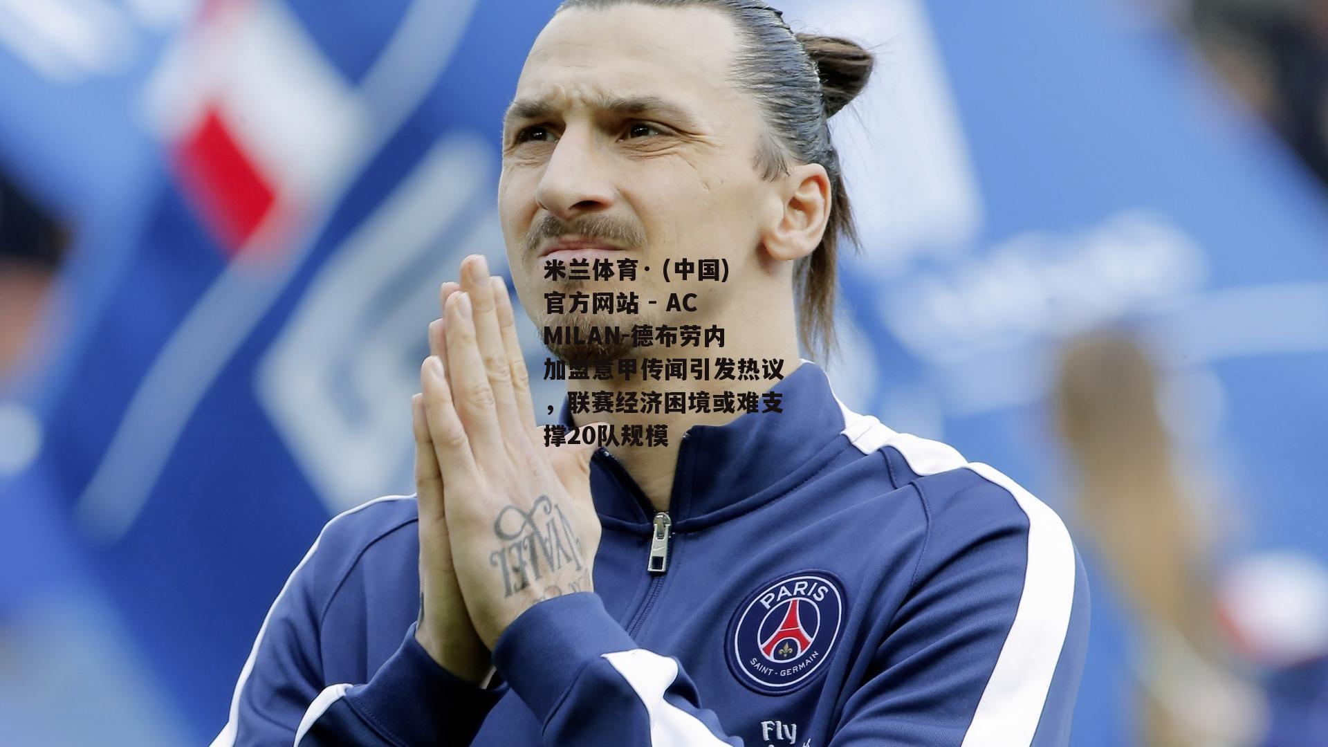 德布劳内加盟意甲传闻引发热议，联赛经济困境或难支撑20队规模
